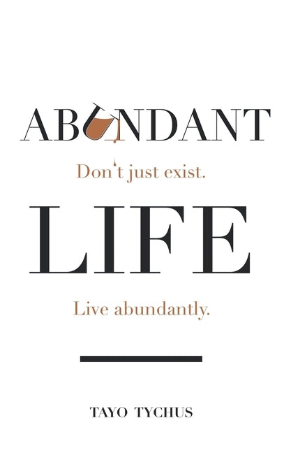 Abundant Life: Don't Just Exist. Live Abundantly. by Tychus, Tayo