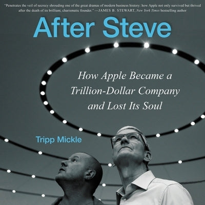 After Steve: How Apple Became a Trillion-Dollar Company and Lost Its Soul by Mickle, Tripp