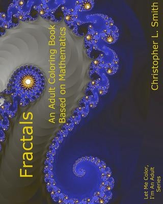 Fractals: An Adult Coloring Book Based On Mathematics by Smith, Christopher L.