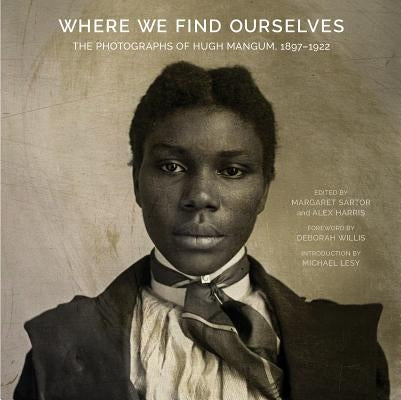 Where We Find Ourselves: The Photographs of Hugh Mangum, 1897-1922 by Sartor, Margaret