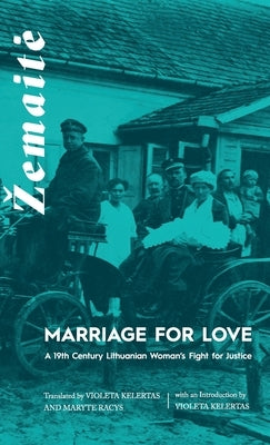 Marriage for Love: A Nineteenth-Century Lithuanian Woman's Fight for Justice by Kelertas, Violeta