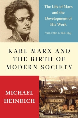 Karl Marx and the Birth of Modern Society: The Life of Marx and the Development of His Work by Heinrich, Michael