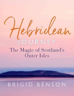 Hebridean Journey: The Magic of Scotland's Outer Isles by Benson, Brigid