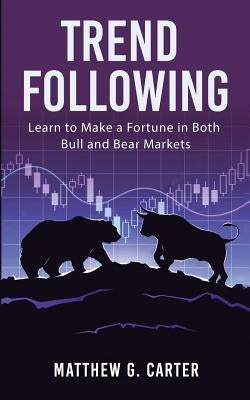 Trend Following: Learn to Make a Fortune in Both Bull and Bear Markets by Carter, Matthew G.