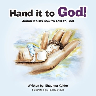 Hand It to God!: Jonah Learns How to Talk to God by Kelder, Shaunna