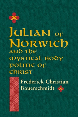 Julian of Norwich: And the Mystical Body Politic of Christ by Bauerschmidt, Frederick Christian