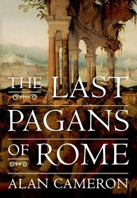 The Last Pagans of Rome by Cameron, Alan