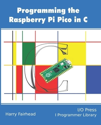 Programming The Raspberry Pi Pico In C by Fairhead, Harry