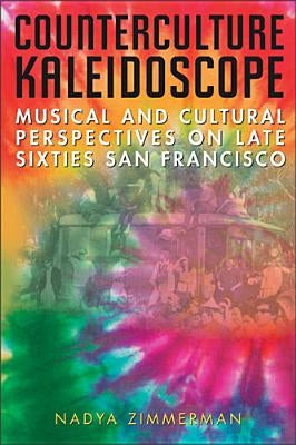 Counterculture Kaleidoscope: Musical and Cultural Perspectives on Late Sixties San Francisco by Zimmerman, Nadya