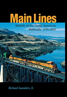 Main Lines: Rebirth of the North American Railroads, 1970-2002 by Saunders, Richard