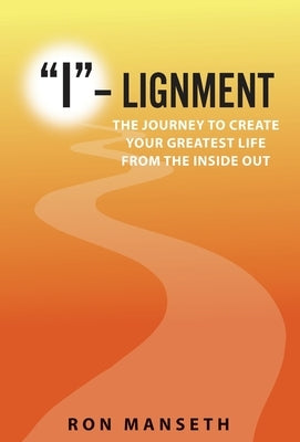 I-Lignment: The Journey to Create Your Greatest Life from the Inside Out by Manseth, Ron