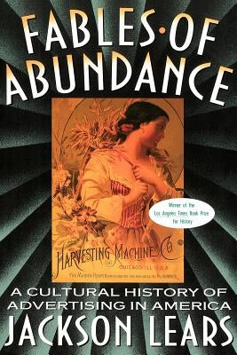 Fables of Abundance: A Cultural History of Advertising in America by Lears, Jackson