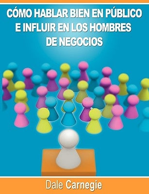 Como hablar bien en publico e influir en los hombres de negocios por Dale Carnegie autor de Como Ganar Amigos by Carnegie, Dale