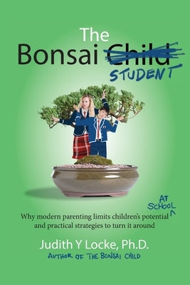 The Bonsai Student: Why modern parenting limits children's potential at school and practical strategies to turn it around by Locke, Judith y.
