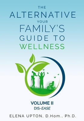 The Alternative: Your Family's Guide To Wellness, Volume II Dis-EASE by Upton, Elena
