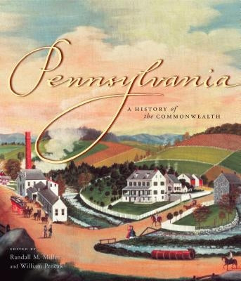 Pennsylvania: A History of the Commonwealth by Miller, Randall M.