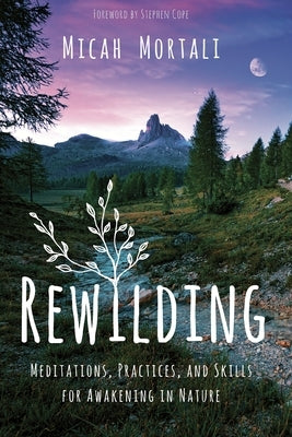 Rewilding: Meditations, Practices, and Skills for Awakening in Nature by Mortali, Micah