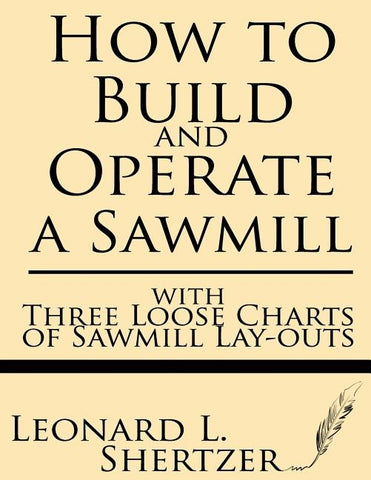 How to Build and Operate a Sawmill: With Three Loose Charts of Sawmill Lay-Outs by Shertzer, Leonard L.