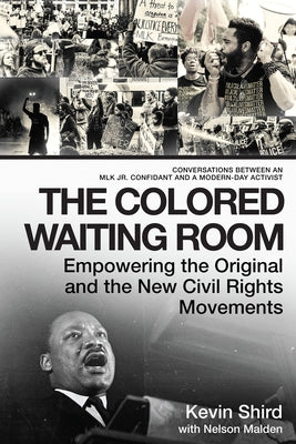 The Colored Waiting Room: Empowering the Original and the New Civil Rights Movements; Conversations Between an Mlk Jr. Confidant and a Modern-Da by Shird, Kevin