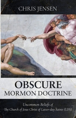 Obscure Mormon Doctrine: Uncommon Beliefs of The Church of Jesus Christ of Latter-day Saints (LDS) by Jensen, Chris