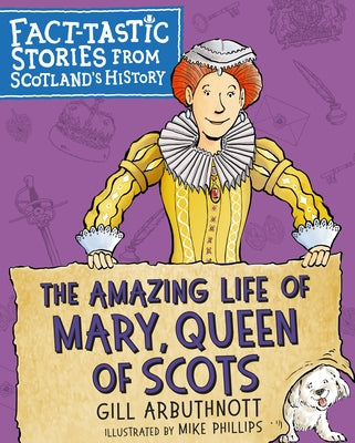 The Amazing Life of Mary, Queen of Scots: Fact-Tastic Stories from Scotland's History by Arbuthnott, Gill