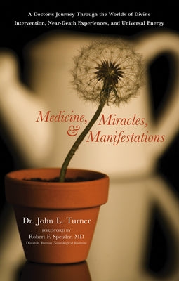 Medicine, Miracles, & Manifestations: A Doctor's Journey Through the Worlds of Divine Intervention, Near-Death Experiences, and Universal Energy by Turner, John L.