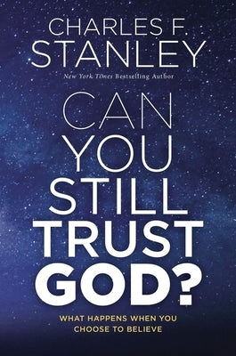 Can You Still Trust God?: What Happens When You Choose to Believe by Stanley, Charles F.