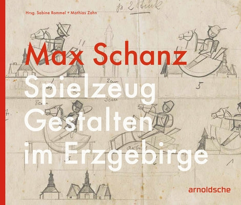 Max Schanz: Spielzeug Gestalten Im Erzgebirge by Rommel, Sabine