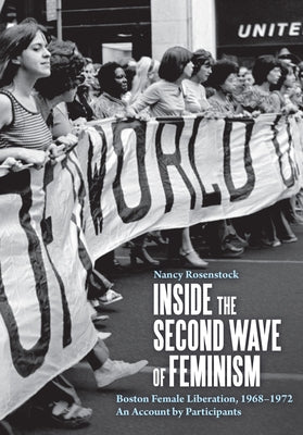 Inside the Second Wave of Feminism: Boston Female Liberation, 1968-1972 an Account by Participants by Rosenstock, Nancy