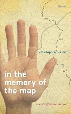In the Memory of the Map: A Cartographic Memoir by Norment, Christopher