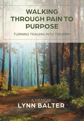 Walking Through Pain to Purpose: Turning Trauma into Triumph, A Memoir by Balter, Lynn