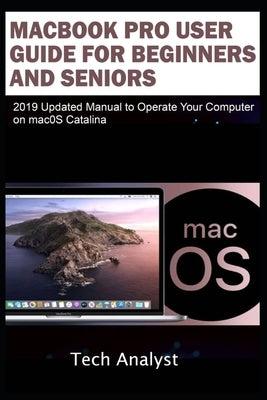 MacBook Pro User Guide for Beginners and Seniors: 2019 Updated Manual to Operate Your Computer on macOS Catalina by Analyst, Tech