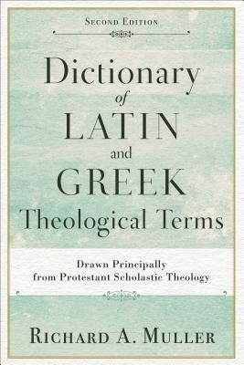 Dictionary of Latin and Greek Theological Terms: Drawn Principally from Protestant Scholastic Theology by Muller, Richard A.