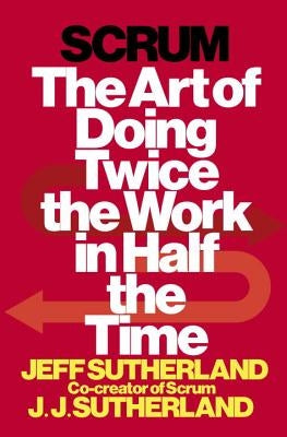 Scrum: The Art of Doing Twice the Work in Half the Time by Sutherland, Jeff