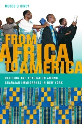 From Africa to America: Religion and Adaptation Among Ghanaian Immigrants in New York by Biney, Moses O.