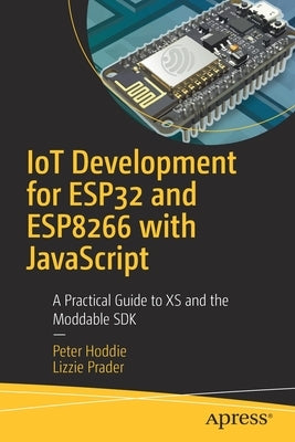 Iot Development for Esp32 and Esp8266 with JavaScript: A Practical Guide to XS and the Moddable SDK by Hoddie, Peter