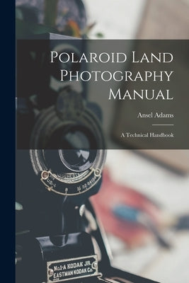 Polaroid Land Photography Manual; a Technical Handbook by Adams, Ansel 1902-1984