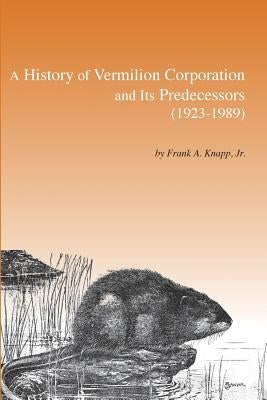 A History of Vermilion Corporation and Its Predecessors (1923-1989) by Knapp, Frank A.