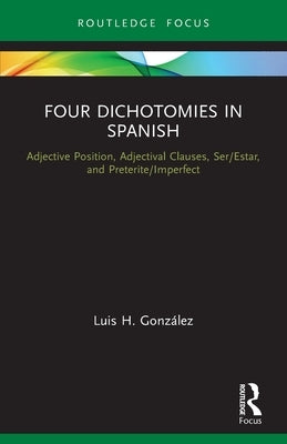 Four Dichotomies in Spanish: Adjective Position, Adjectival Clauses, Ser/Estar, and Preterite/Imperfect by Gonz&#225;lez, Luis H.