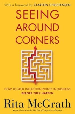 Seeing Around Corners: How to Spot Inflection Points in Business Before They Happen by McGrath, Rita