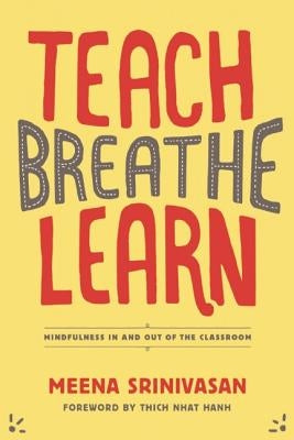 Teach, Breathe, Learn: Mindfulness in and Out of the Classroom by Srinivasan, Meena