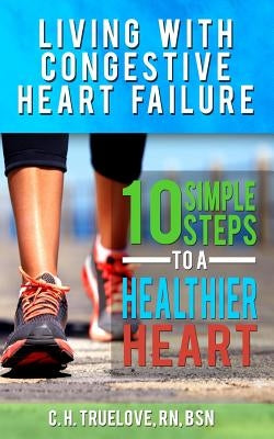 Living With Congestive Heart Failure: 10 Steps to a Healthier Heart by Truelove, C. H.