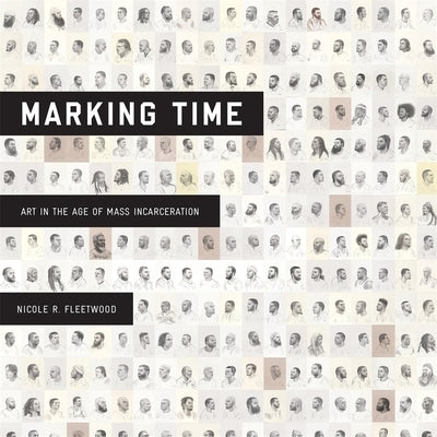 Marking Time: Art in the Age of Mass Incarceration by Fleetwood, Nicole R.