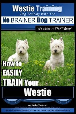 Westie Training - Dog Training with the No BRAINER Dog TRAINER We Make it THAT Easy!: How to EASILY TRAIN Your Westie by Pearce, Paul Allen