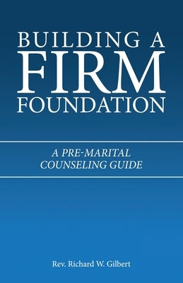 Building a Firm Foundation: A Pre-Marital Counseling Guide by Gilbert, Richard W.