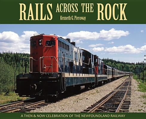 Rails Across the Rock: A Then and Now Celebration of the Newfoundland Railway by Pieroway, Kenneth