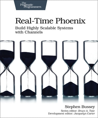 Real-Time Phoenix: Build Highly Scalable Systems with Channels by Bussey, Stephen