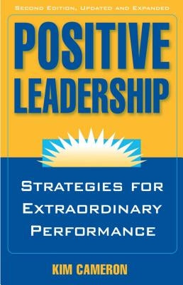 Positive Leadership: Strategies for Extraordinary Performance by Cameron, Kim S.