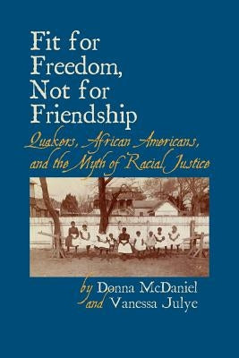 Fit for Freedom, Not for Friendship: Quakers, African Americans, and the Myth of Racial Justice by McDaniel, Donna L.