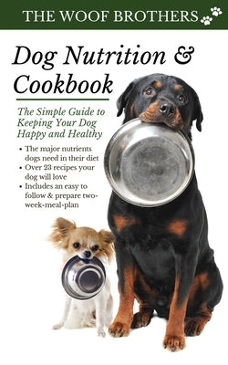 Dog Nutrition and Cookbook: The Simple Guide to Keeping Your Dog Happy and Healthy by Brothers, The Woof